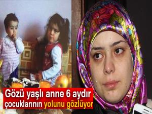 Gözü yaşlı anne 6 aydır çocuklarının yolunu gözlüyor