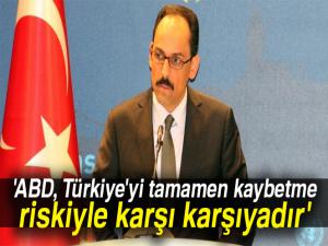 İbrahim Kalın: 'ABD, Türkiye'yi tamamen kaybetme riskiyle karşı karşıyadır'