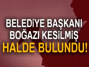 Belediye başkanı boğazı kesilmiş halde bulundu