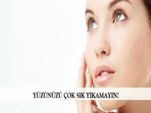  YÜZÜNÜZÜ ÇOK SIK YIKAMAYIN!