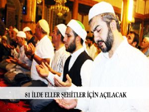 81 İLDE ELLER ŞEHİTLER İÇİN AÇILACAK