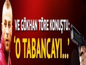 Ve Gökhan Töre konuştu: O tabancayı....