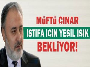 MÜFTÜ ÇINAR İSTİFA İÇİN YEŞİL IŞIK BEKLİYOR!