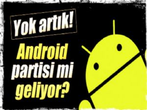  'ANDROİD' PARTİSİ Mİ GELİYOR? 