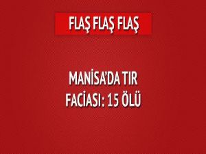Manisa'da TIR faciası: 15 ölü