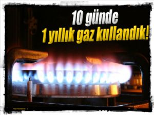 10 günde 1 yıllık gaz kullandık