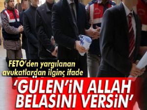 FETÖ'den yargılanan avukatlar: Gülen'in Allah belasını versin