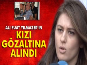 Ali Fuat Yılmazer'in kızına FETÖ gözaltısı