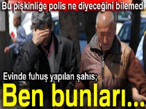 Evinde fuhuş yapılan şahıs: Bunları tanımıyorum!