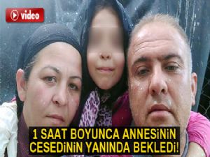 1 saat boyunca annesinin cesedinin yanında babasını bekledi