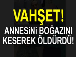 Annesini boğazını keserek öldürdü 