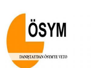 DANIŞTAY'DAN ÖSYM'YE VETO