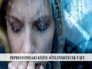 DEPRESYONDAKİ KİŞİYE SÖYLENMEYECEK 5 ŞEY