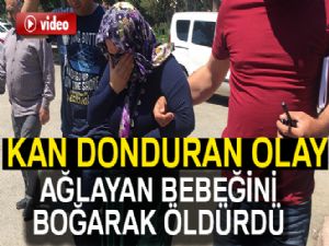 Ağlayan bebeğini boğarak öldürdü