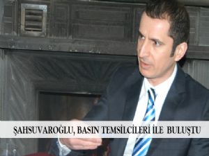 ŞAHSUVAROĞLU, BASIN TEMSİLCİLERİ İLE  BULUŞTU 