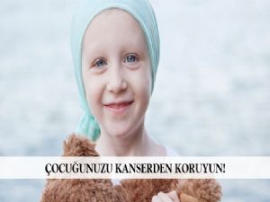  ÇOCUĞUNUZU KANSERDEN KORUYUN!