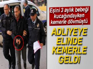 Kemerle eşini dövdü, adliyeye elinde kemerle geldi