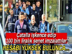 3 saat boyunca çatalla işkence edip 100 bin liralık senet imzalattılar