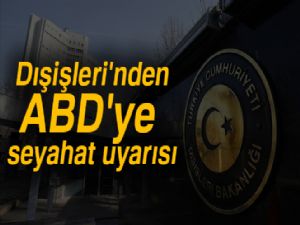 Dışişleri'nden ABD'ye seyahat uyarısı