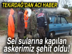 Tekirdağ'da sel sularına kapılan askerimiz şehit oldu