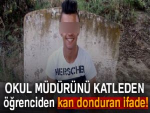 Okul müdürünü katleden öğrenciden kan donduran ifade